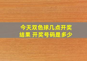 今天双色球几点开奖结果 开奖号码是多少